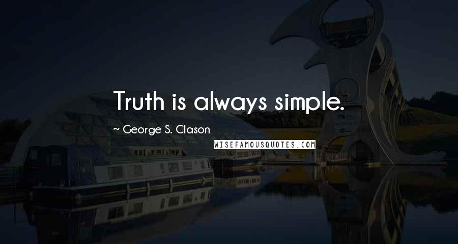 George S. Clason Quotes: Truth is always simple.