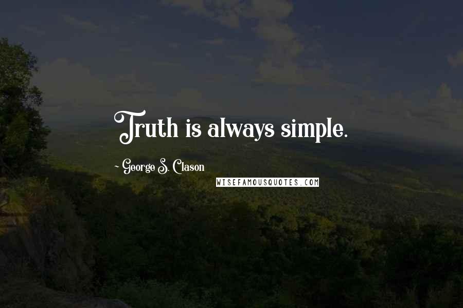 George S. Clason Quotes: Truth is always simple.