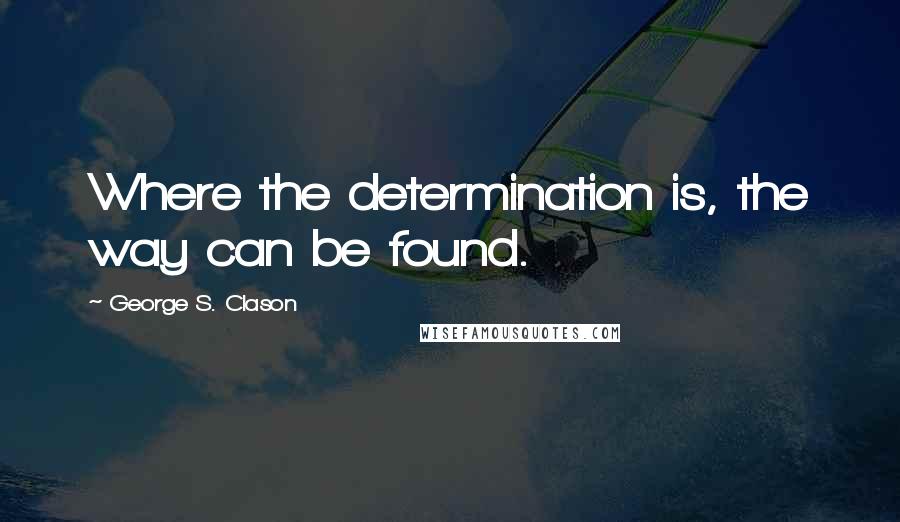 George S. Clason Quotes: Where the determination is, the way can be found.