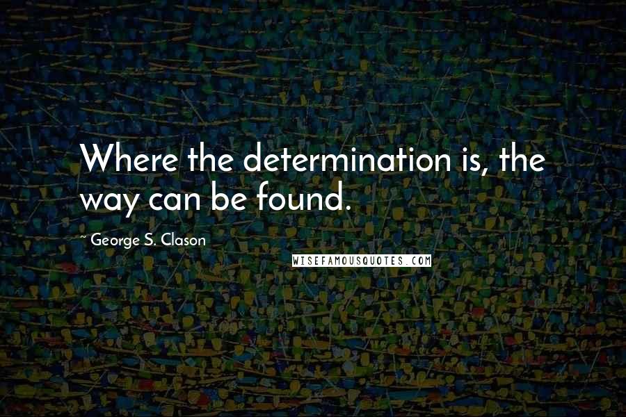 George S. Clason Quotes: Where the determination is, the way can be found.