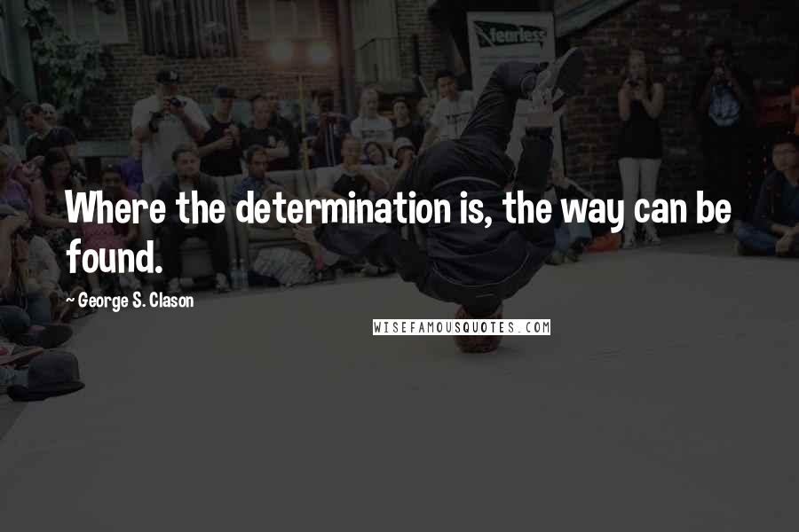 George S. Clason Quotes: Where the determination is, the way can be found.