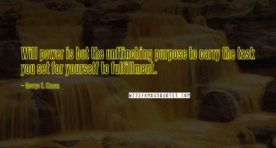 George S. Clason Quotes: Will power is but the unflinching purpose to carry the task you set for yourself to fulfillment.