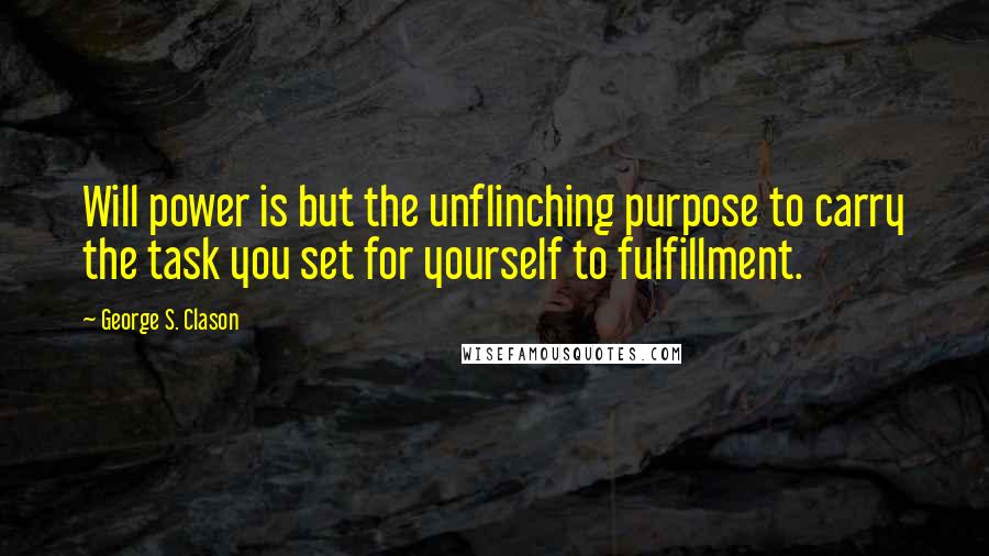 George S. Clason Quotes: Will power is but the unflinching purpose to carry the task you set for yourself to fulfillment.