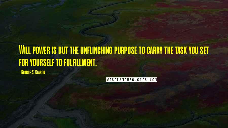 George S. Clason Quotes: Will power is but the unflinching purpose to carry the task you set for yourself to fulfillment.