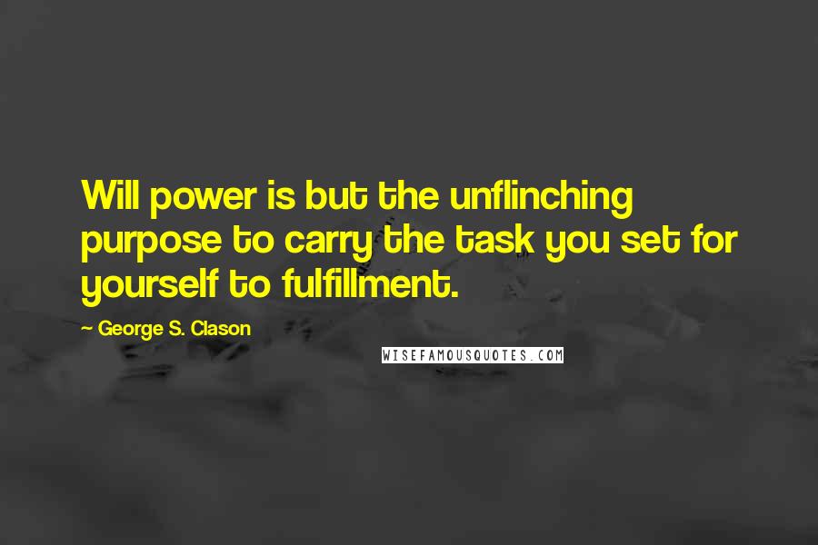 George S. Clason Quotes: Will power is but the unflinching purpose to carry the task you set for yourself to fulfillment.