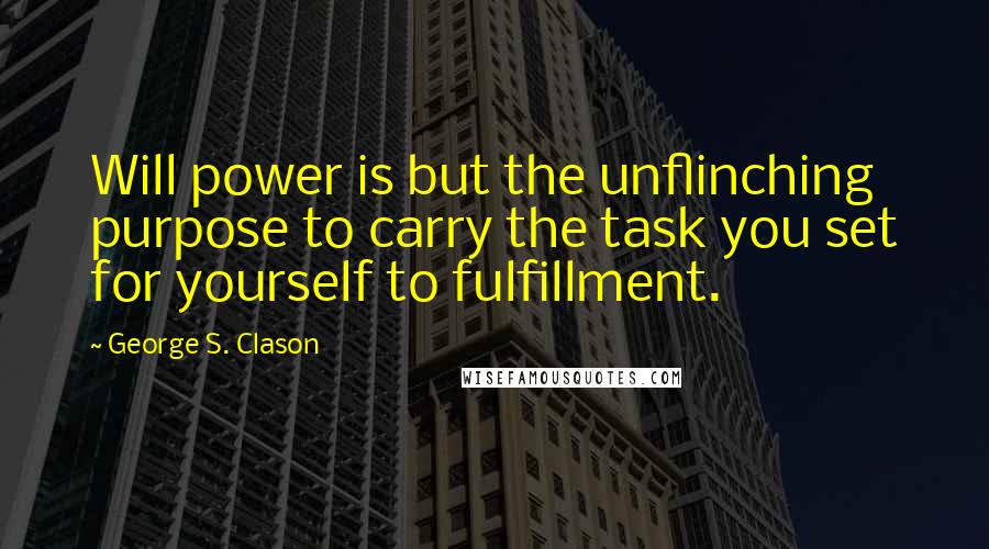 George S. Clason Quotes: Will power is but the unflinching purpose to carry the task you set for yourself to fulfillment.
