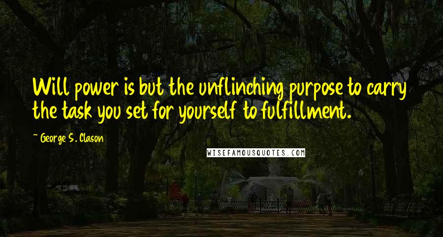 George S. Clason Quotes: Will power is but the unflinching purpose to carry the task you set for yourself to fulfillment.