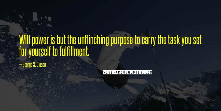 George S. Clason Quotes: Will power is but the unflinching purpose to carry the task you set for yourself to fulfillment.