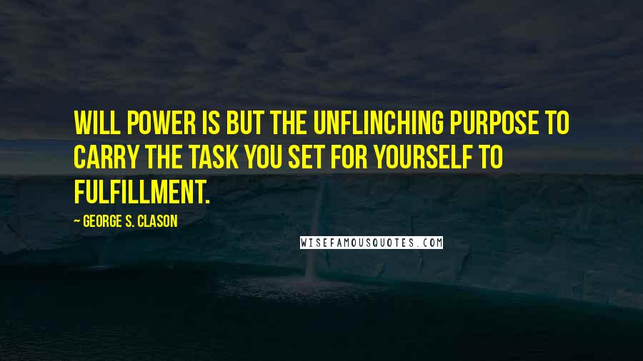 George S. Clason Quotes: Will power is but the unflinching purpose to carry the task you set for yourself to fulfillment.