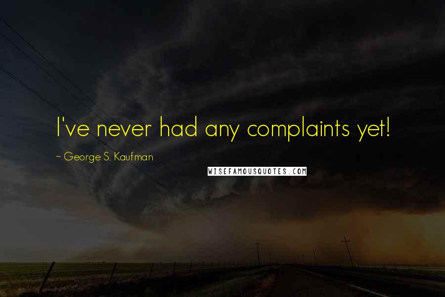 George S. Kaufman Quotes: I've never had any complaints yet!