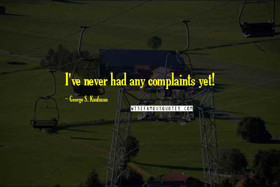 George S. Kaufman Quotes: I've never had any complaints yet!