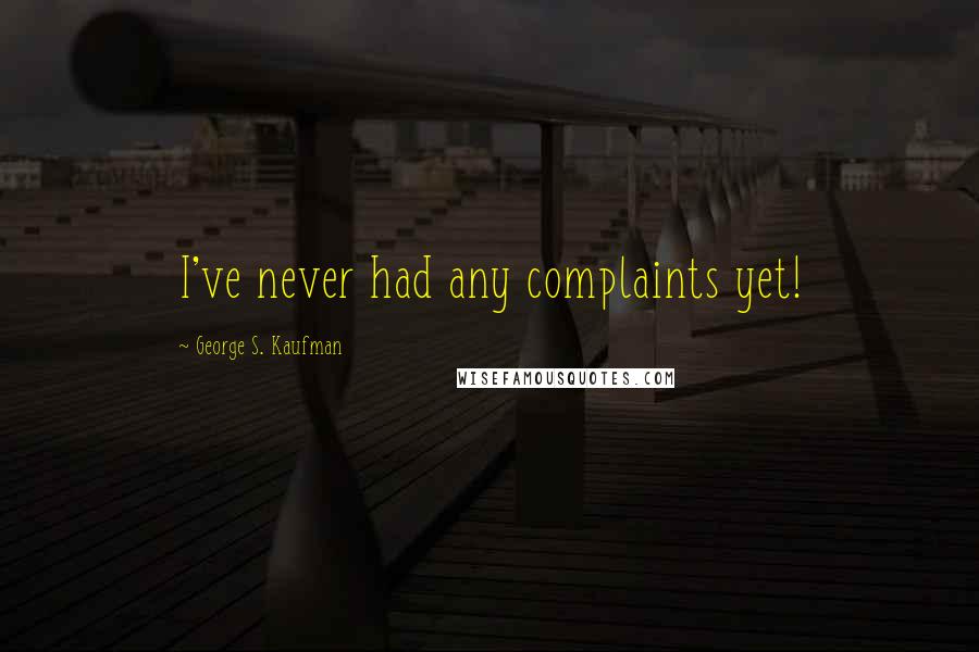 George S. Kaufman Quotes: I've never had any complaints yet!