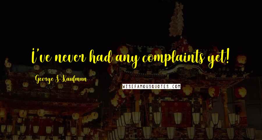 George S. Kaufman Quotes: I've never had any complaints yet!