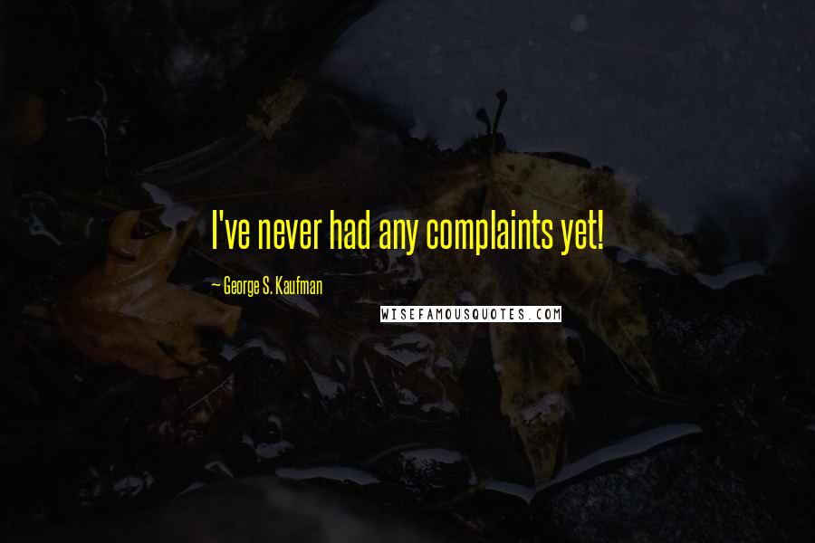 George S. Kaufman Quotes: I've never had any complaints yet!