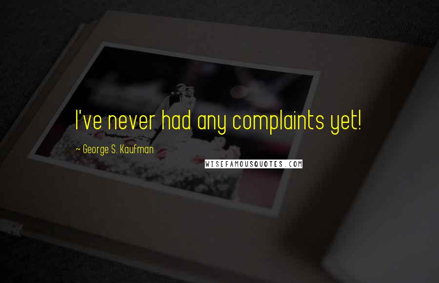 George S. Kaufman Quotes: I've never had any complaints yet!