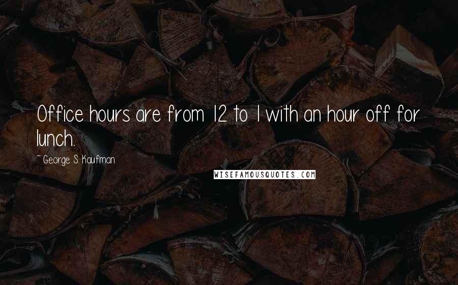George S. Kaufman Quotes: Office hours are from 12 to 1 with an hour off for lunch.
