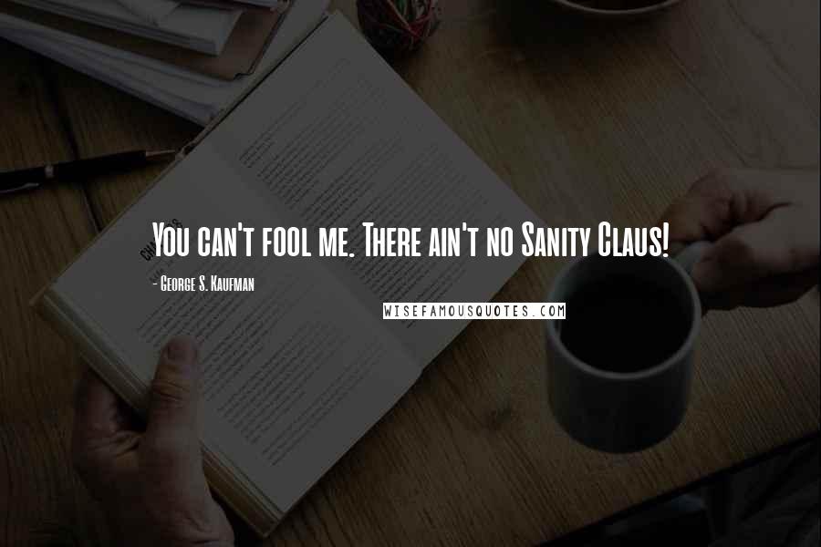 George S. Kaufman Quotes: You can't fool me. There ain't no Sanity Claus!