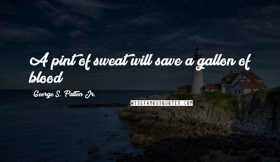 George S. Patton Jr. Quotes: A pint of sweat will save a gallon of blood
