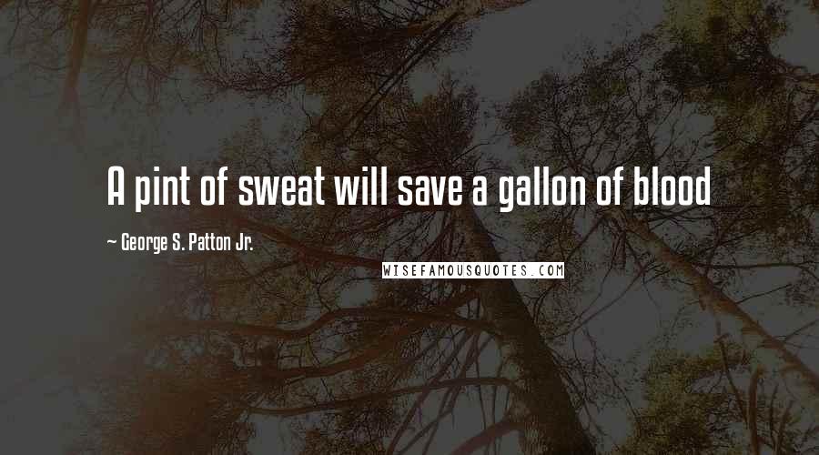 George S. Patton Jr. Quotes: A pint of sweat will save a gallon of blood