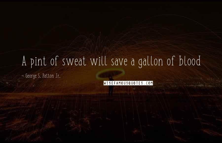 George S. Patton Jr. Quotes: A pint of sweat will save a gallon of blood