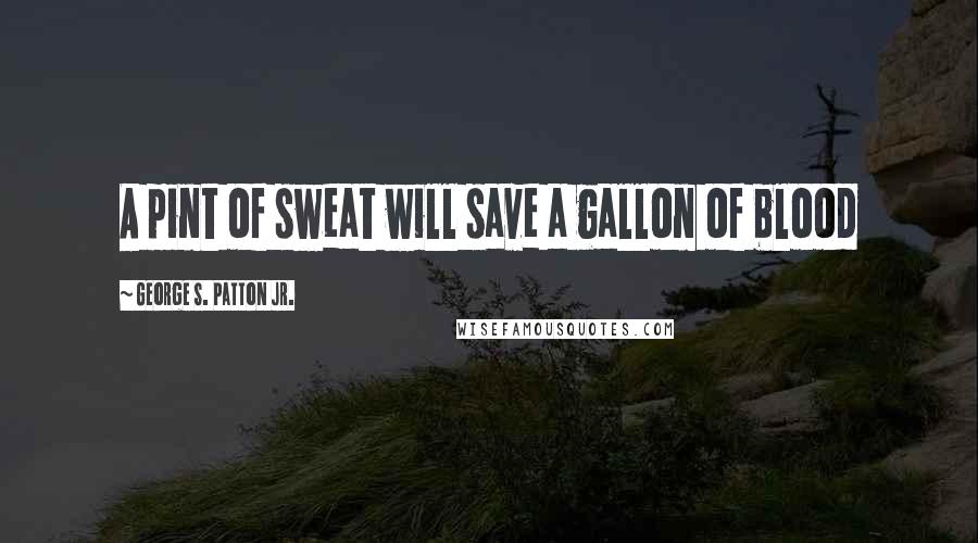 George S. Patton Jr. Quotes: A pint of sweat will save a gallon of blood