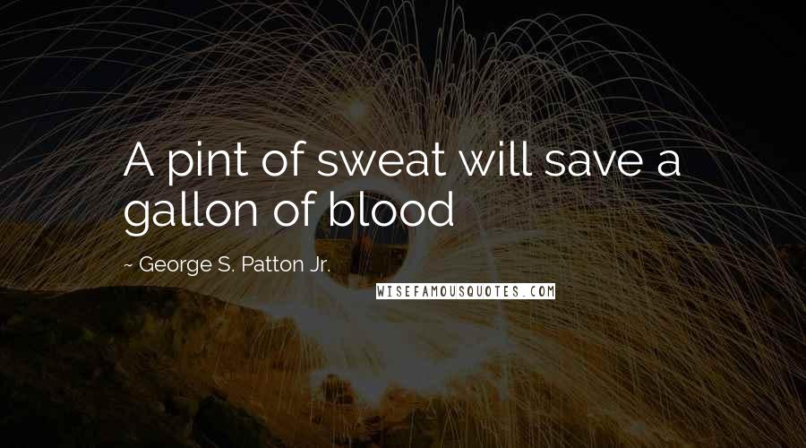 George S. Patton Jr. Quotes: A pint of sweat will save a gallon of blood