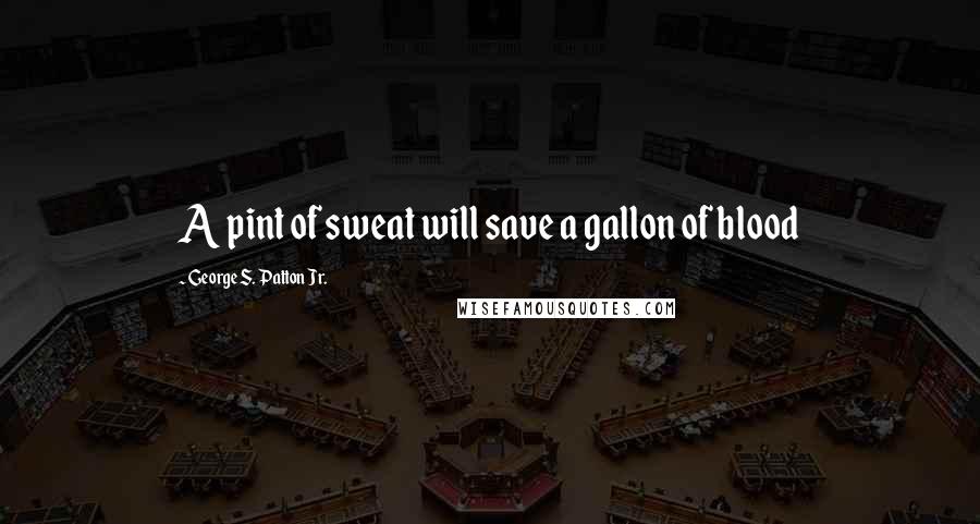 George S. Patton Jr. Quotes: A pint of sweat will save a gallon of blood