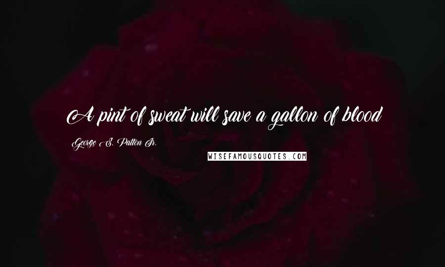 George S. Patton Jr. Quotes: A pint of sweat will save a gallon of blood