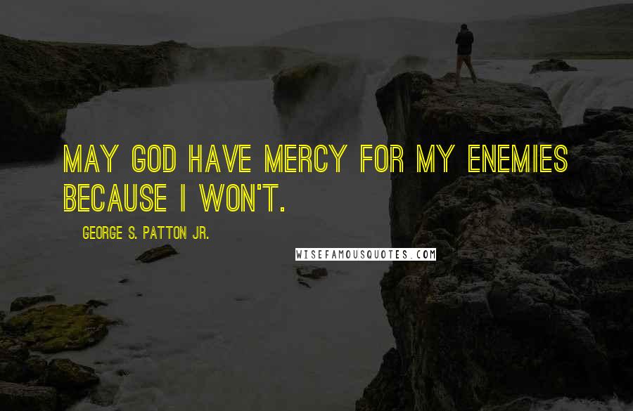 George S. Patton Jr. Quotes: May God have mercy for my enemies because I won't.