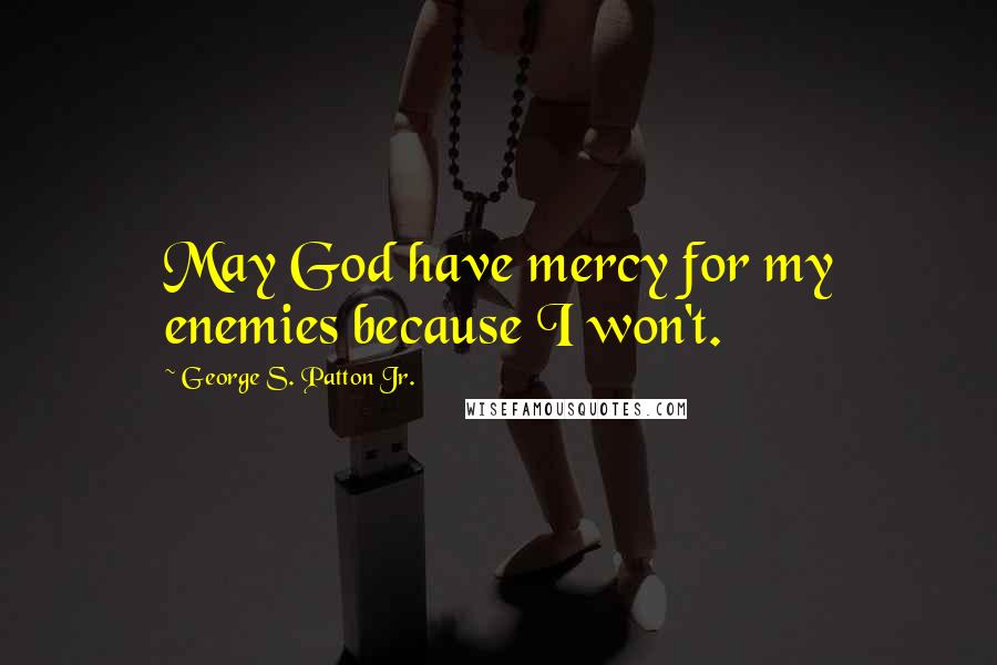 George S. Patton Jr. Quotes: May God have mercy for my enemies because I won't.