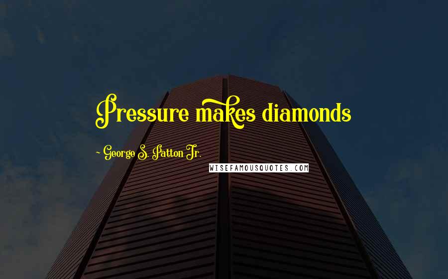 George S. Patton Jr. Quotes: Pressure makes diamonds