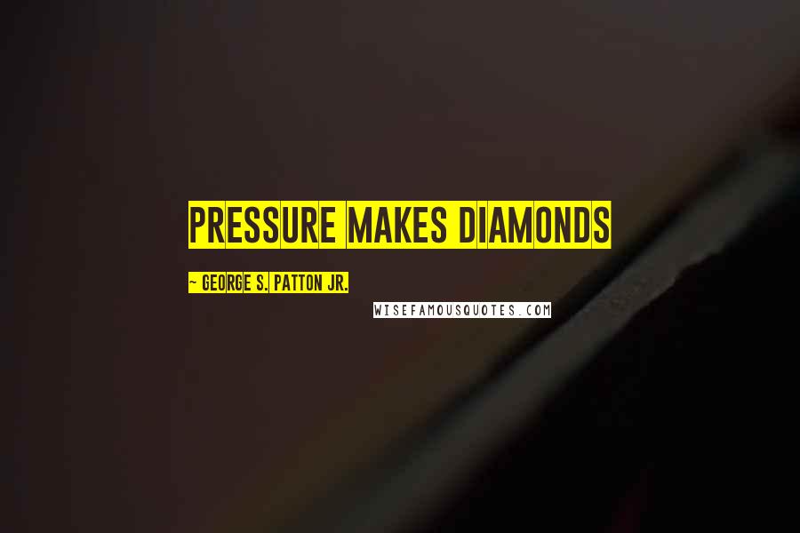 George S. Patton Jr. Quotes: Pressure makes diamonds