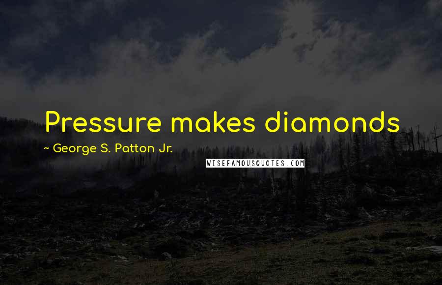 George S. Patton Jr. Quotes: Pressure makes diamonds