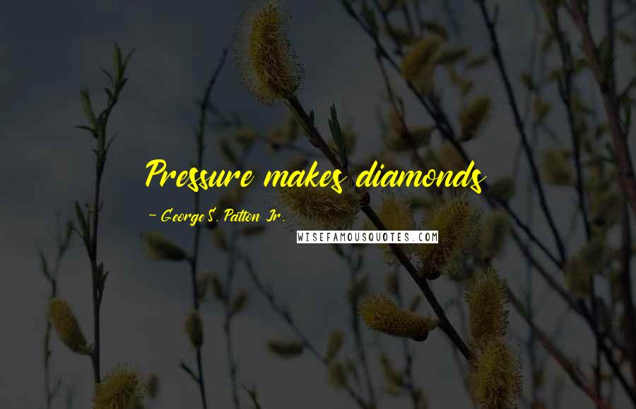 George S. Patton Jr. Quotes: Pressure makes diamonds