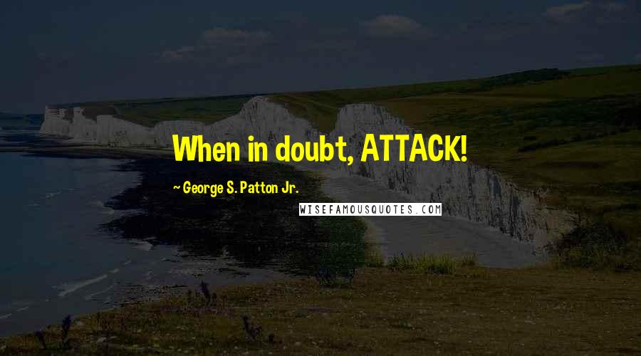 George S. Patton Jr. Quotes: When in doubt, ATTACK!