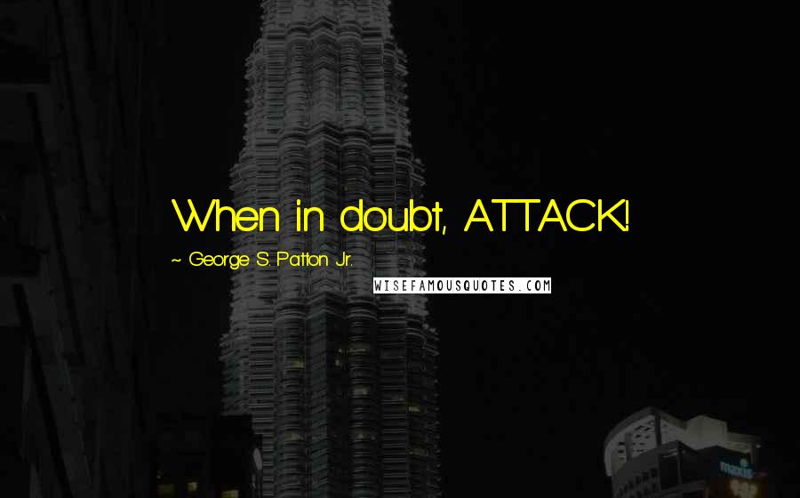 George S. Patton Jr. Quotes: When in doubt, ATTACK!