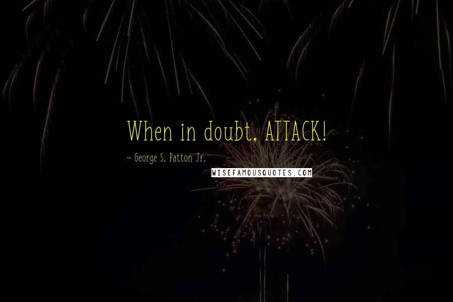 George S. Patton Jr. Quotes: When in doubt, ATTACK!