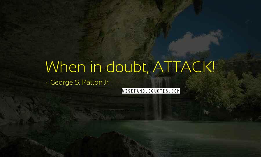 George S. Patton Jr. Quotes: When in doubt, ATTACK!