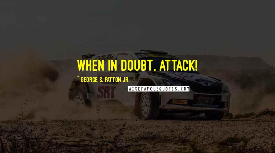 George S. Patton Jr. Quotes: When in doubt, ATTACK!