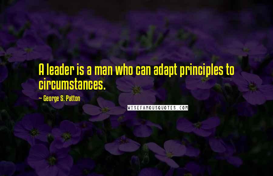 George S. Patton Quotes: A leader is a man who can adapt principles to circumstances.