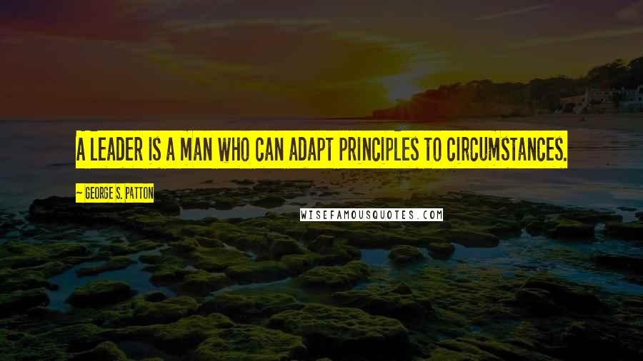George S. Patton Quotes: A leader is a man who can adapt principles to circumstances.