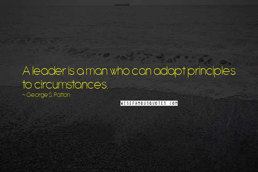 George S. Patton Quotes: A leader is a man who can adapt principles to circumstances.
