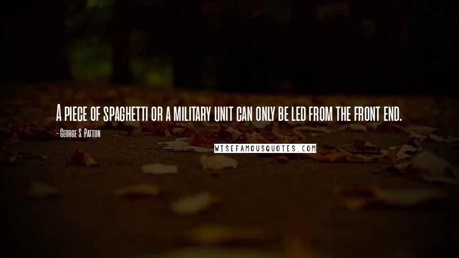 George S. Patton Quotes: A piece of spaghetti or a military unit can only be led from the front end.