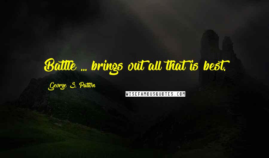 George S. Patton Quotes: Battle ... brings out all that is best.