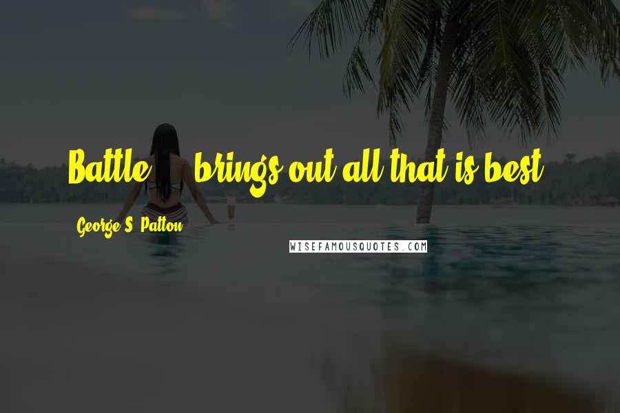 George S. Patton Quotes: Battle ... brings out all that is best.