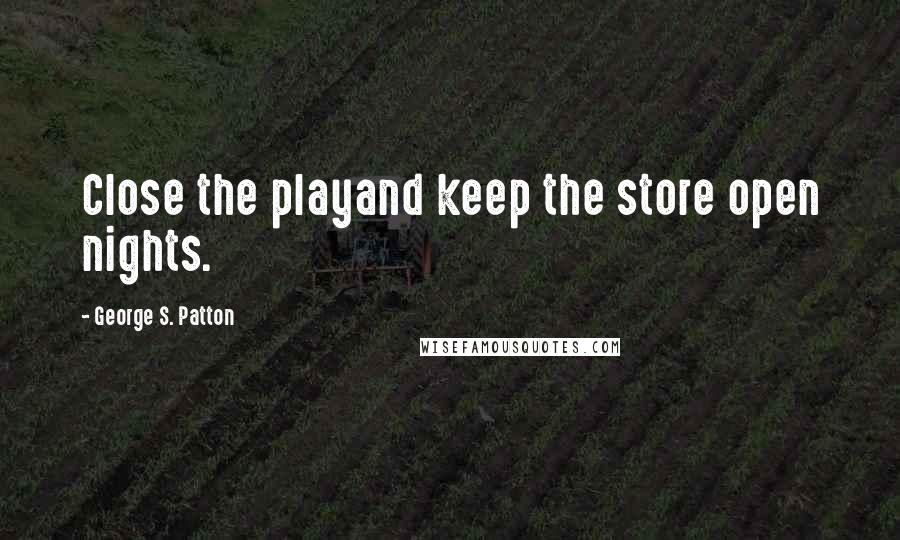 George S. Patton Quotes: Close the playand keep the store open nights.