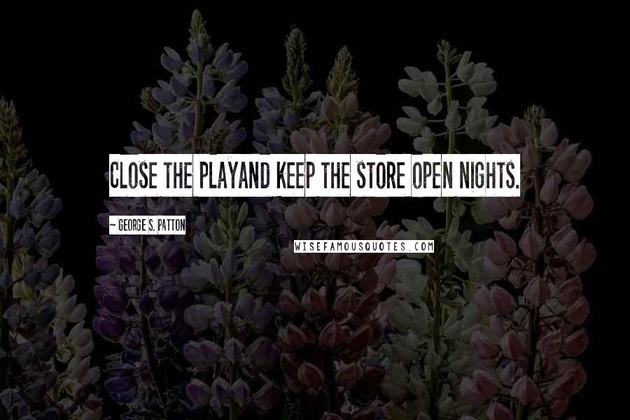 George S. Patton Quotes: Close the playand keep the store open nights.