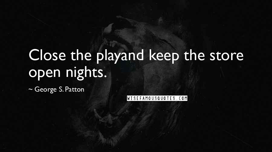 George S. Patton Quotes: Close the playand keep the store open nights.