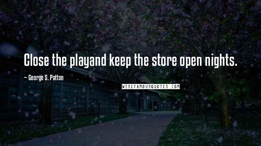 George S. Patton Quotes: Close the playand keep the store open nights.
