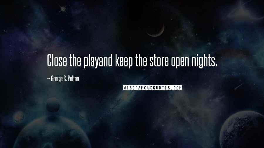 George S. Patton Quotes: Close the playand keep the store open nights.